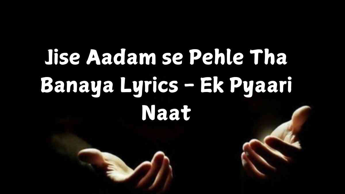 Jise Aadam se Pehle Tha Banaya Lyrics - Ek Pyaari Naat