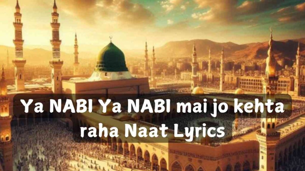 Ya NABI Ya NABI mai jo kehta raha Naat Lyrics