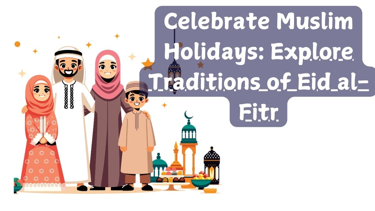 Celebrate Muslim Holidays Explore Traditions of Eid al-Fitr